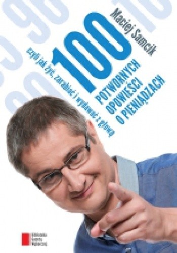 100 potwornych opowieści o pieniądzach, czyli jak żyć, zarabiać i wydawać z głową - Maciej Samcik
