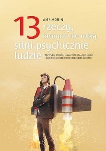 13 rzeczy, których nie robią silni psychicznie ludzie. Zaryzykuj zmianę, staw czoło własnym lękom i ćwicz się w dążeniu do szczęścia i sukcesu - Amy Morin