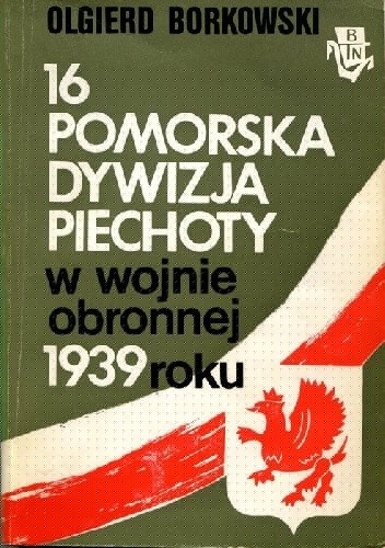 16 Pomorska Dywizja Piechoty w wojnie obronnej 1939 roku - Olgierd Borkowski