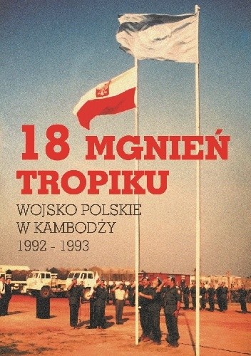 18 mgnień tropiku. Wojsko Polskie w Kambodży 1992 - 1993 - praca zbiorowa