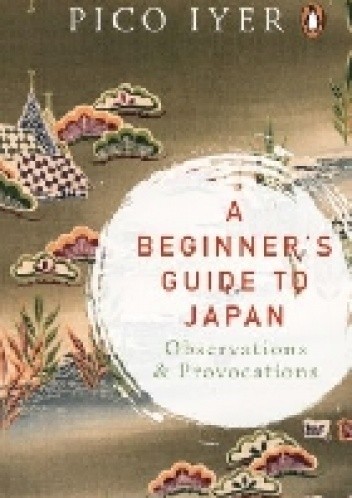 A Beginner's Guide to Japan. Observations and Provocations. - Pico Iyer