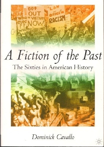 A Fiction of the Past. The Sixties in American History. - Dominick Cavallo