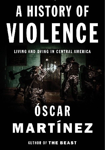 A History of Violence. Living and Dying in Central America - Oscar Martinez