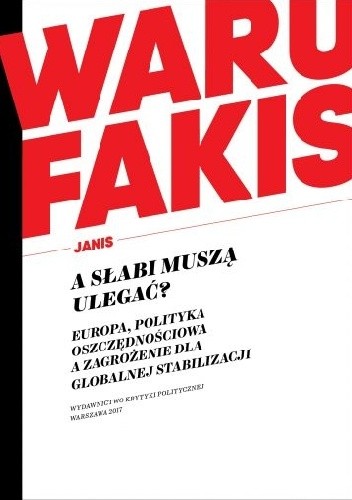 A słabi muszą ulegać? Europa, polityka oszczędnościowa a zagrożenie dla globalnej stabilizacji - Janis Warufakis