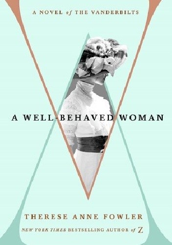 A Well-Behaved Woman: A Novel of the Vanderbilts - Therese Anne Fowler