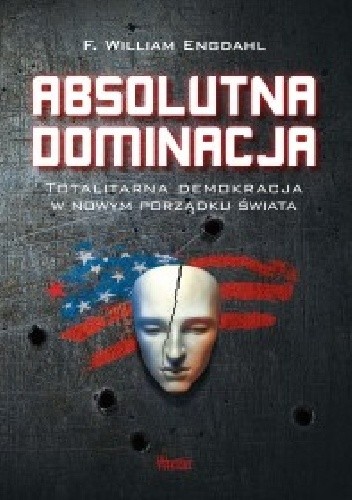 Absolutna dominacja. Totalitarna demokracja w nowym porządku świata. - Frederick William Engdahl
