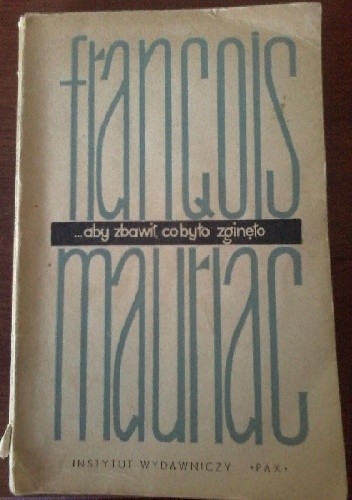 ...aby zbawił, co było zginęło - François Mauriac