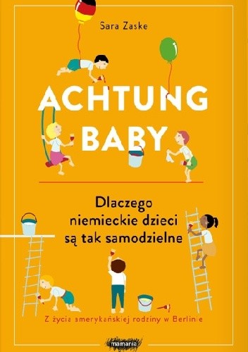 Achtung baby. Dlaczego niemieckie dzieci są tak samodzielne - Sara Zaske