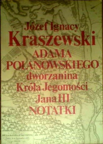 Adama Polanowskiego, dworzanina Króla Jegomości Jana III notatki - Józef Ignacy Kraszewski