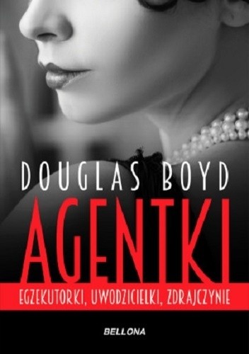 Agentki. Egzekutorki, uwodzicielki, zdrajczynie - Douglas Boyd