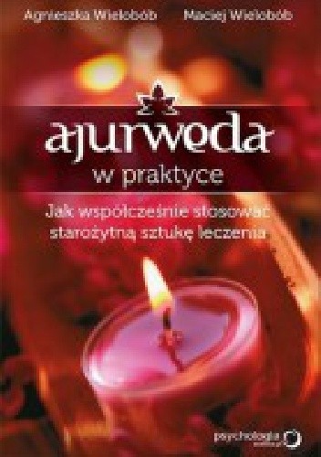 Ajurweda w praktyce: jak współcześnie stosować starożytną sztukę leczenia - Maciej Wielobób