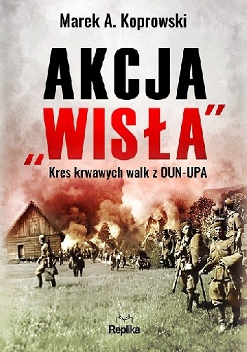 Akcja „Wisła”. Kres krwawych walk z OUN-UPA. - Marek A. Koprowski