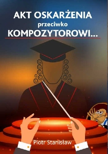 Akt oskarżenia przeciwko Kompozytorowi… - Piotr Stanisław