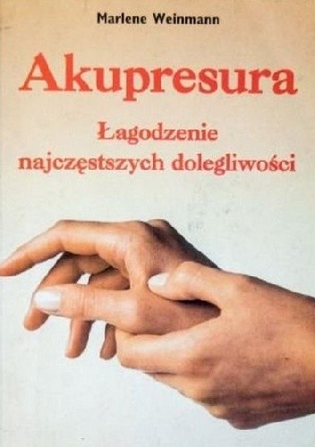 Akupresura. Łagodzenie najczęstszych dolegliwości - Marlene Weinmann
