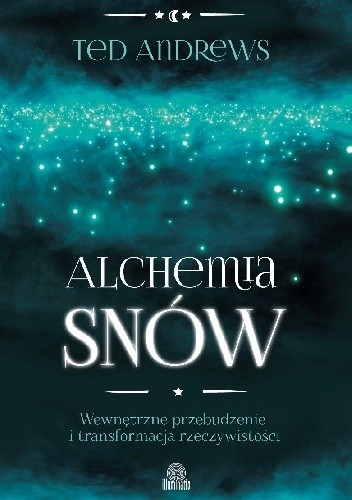 Alchemia snów. Wewnętrzne przebudzenie i transformacja rzeczywistości - Ted Andrews