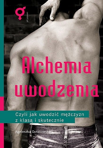 Alchemia uwodzenia czyli jak uwodzić mężczyzn z klasą i skutecznie - Agnieszka Ornatowska