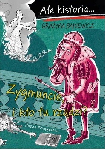 Ale historia… Zygmuncie, i kto tu rządzi? - Grażyna Bąkiewicz