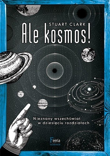 Ale kosmos! Nieznany wszechświat w dziesięciu rozdziałach - Stuart Clark