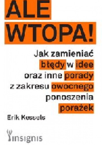Ale wtopa! Jak zamieniać błędy w idee oraz inne porady z zakresu owocnego ponoszenia porażek - Erik Kessels