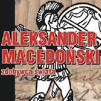 Aleksander Macedoński. Zdobywca świata. - Jarosław Kaniewski