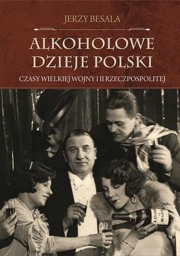 Alkoholowe dzieje Polski. Czasy Wielkiej Wojny i II Rzeczpospolitej - Jerzy Besala