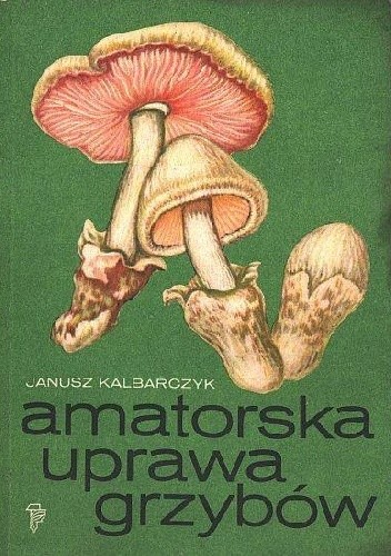 Amatorska uprawa grzybów - Janusz Kalbarczyk