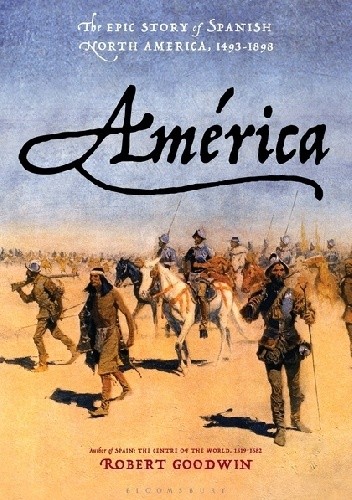 América: The Epic Story of Spanish North America, 1493-1898 - Robert Goodwin