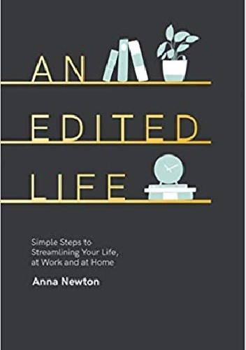 An Edited Life: Simple Steps to Streamlining your Life, at Work and at Home - Anna Newton