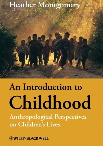 An Introduction to Childhood. Anthropological Perspectives on Children's Lives - Heather Montgomery