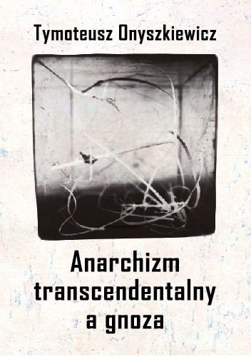 Anarchizm transcendentalny a gnoza - Tymoteusz Onyszkiewicz
