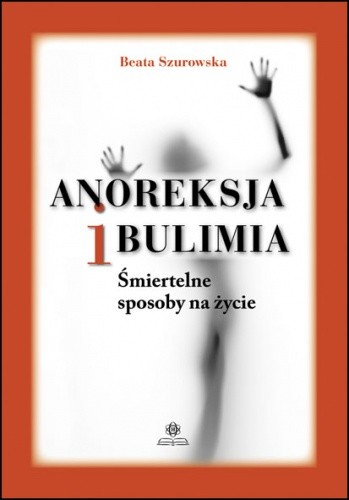 Anoreksja i bulimia. Śmiertelne sposoby na życie - Beata Szurowska