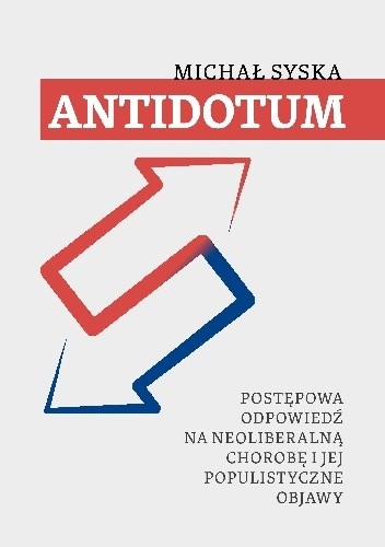Antidotum. Postępowa odpowiedź na neoliberalną chorobę i jej populistyczne objawy. - Michał Syska