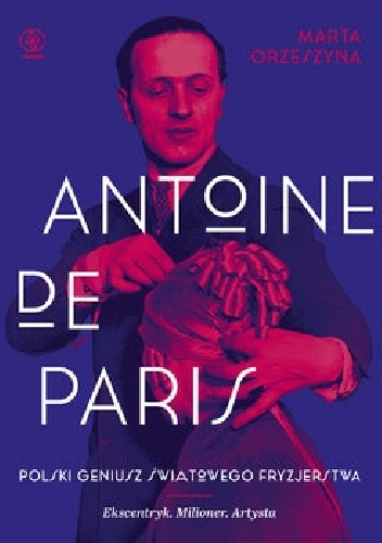Antoine de Paris. Polski geniusz światowego fryzjerstwa - Marta Orzeszyna