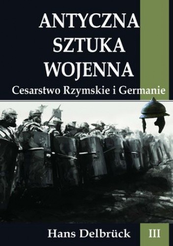 Antyczna sztuka wojenna. Tom III. Cesarstwo Rzymskie i Germanie - Hans Delbrück
