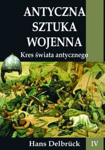 Antyczna sztuka wojenna. Tom IV. Kres świata antycznego - Hans Delbrück