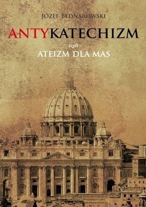 Antykatechizm, czyli ateizm dla mas - Józef Bednarowski