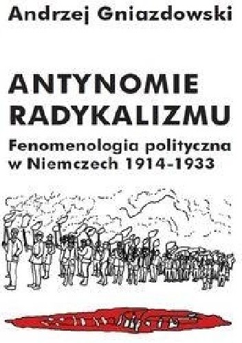 Antynomie radykalizmu. Fenomenologia polityczna w Niemczech 1914-1933 - Andrzej Gniazdowski