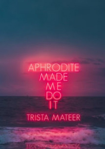 Aphrodite Made Me Do It - Trista Mateer