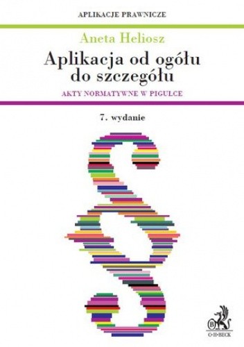 Aplikacja od ogółu do szczegółu. Akty normatywne w pigułce. Wydanie 7 - Aneta Heliosz