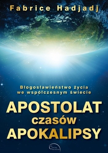 Apostolat czasów apokalipsy: Błogosławieństwo życia we współczesnym świecie - Fabrice Hadjadj