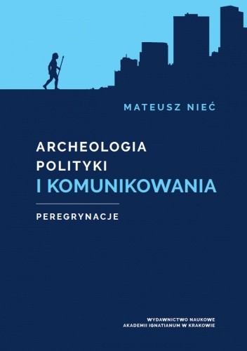 Archeologia polityki i komunikowania. Peregrynacje - Mateusz Nieć