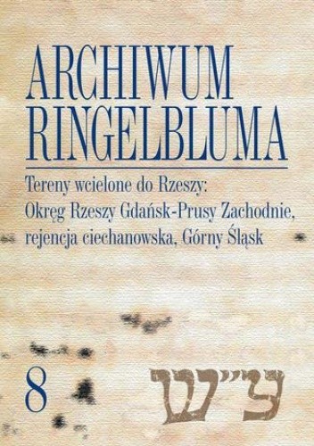Archiwum Ringelbluma. Konspiracyjne Archiwum Getta Warszawy, tom 8. Tereny wcielone do Rzeszy: Okręg Rzeszy Gdańsk-Prusy Zachodnie, rejencja ciechanowska, Górny Śląsk - Magdalena Siek