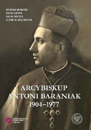 Arcybiskup Antoni Baraniak 1904-1977 - Rafał Reczek