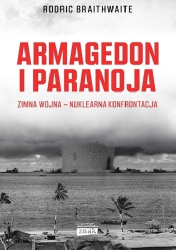 Armagedon i Paranoja. Zimna wojna - nuklearna konfrontacja - Rodric Braithwaite