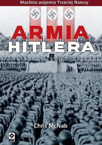 Armia Hitlera. Machina wojenna Trzeciej Rzeszy - Chris McNab