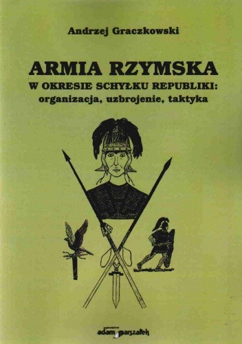 Armia Rzymska w okresie schyłku republiki - A. Graczkowski