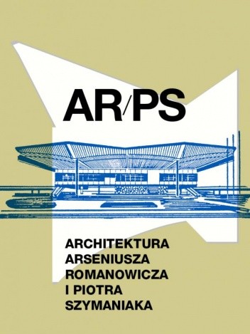 ARPS. Architektura Arseniusza Romanowicza i Piotra Szymaniaka - praca zbiorowa