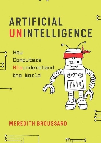 Artificial Unintelligence : How Computers Misunderstand the World - Meredith Broussard