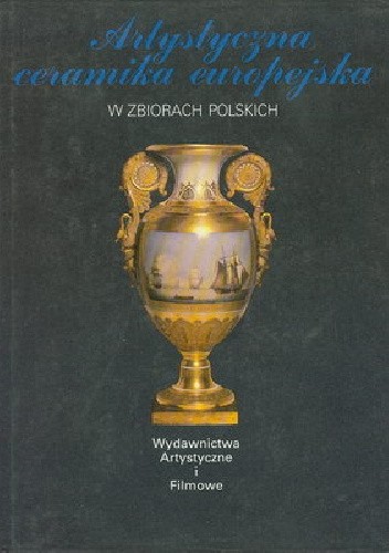 Artystyczna ceramika europejska w zbiorach polskich - Maria Piątkiewicz-Dereniowa