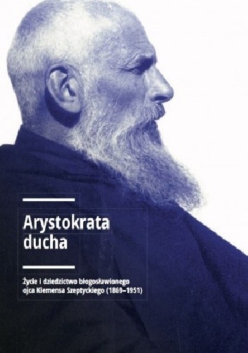 Arystokrata ducha. Życie i dziedzictwo błogosławionego ojca Klemensa Szeptyckiego (1869-1951). - pod redakcją Andrzeja Szeptyckiego